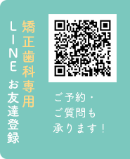矯正歯科専用LINEお友達登録 ご予約・ご質問も承ります！